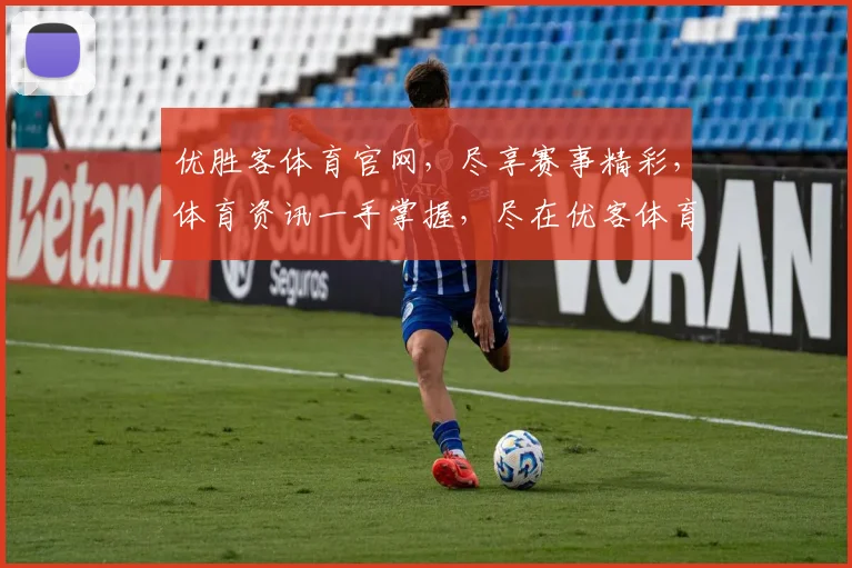 优胜客体育官网，尽享赛事精彩，体育资讯一手掌握，尽在优客体育平台