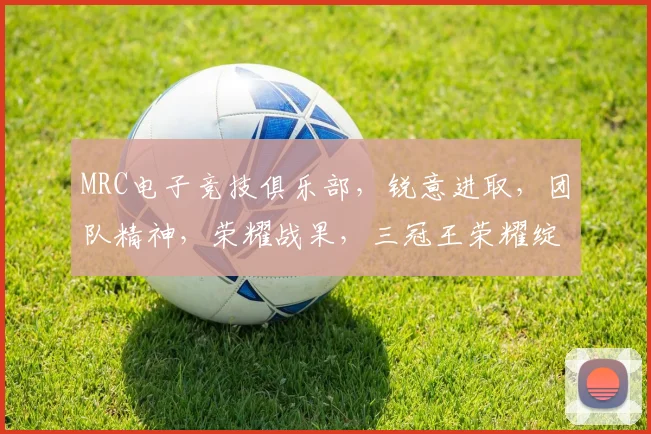 MRC电子竞技俱乐部，锐意进取，团队精神，荣耀战果，三冠王荣耀绽放