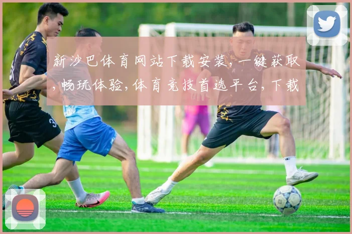 新沙巴体育网站下载安装,一键获取,畅玩体验,体育竞技首选平台,下载即享