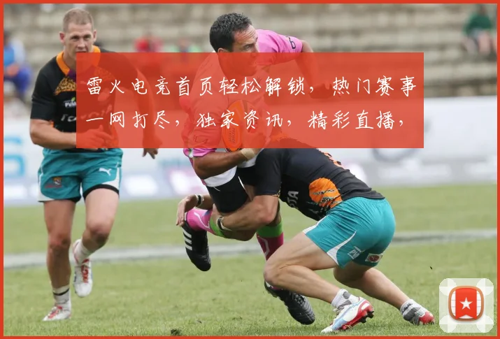 雷火电竞首页轻松解锁，热门赛事一网打尽，独家资讯，精彩直播，三重福利等你来