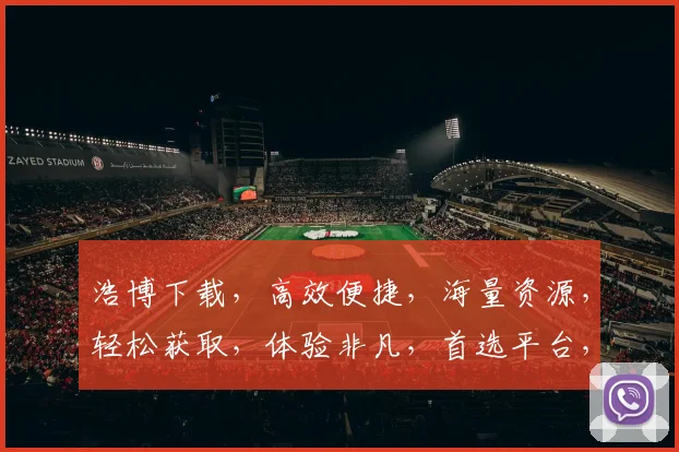 浩博下载，高效便捷，海量资源，轻松获取，体验非凡，首选平台，值得信赖，两网通吃。