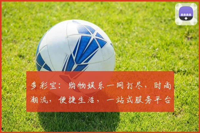 多彩宝：购物娱乐一网打尽，时尚潮流，便捷生活，一站式服务平台，值得信赖