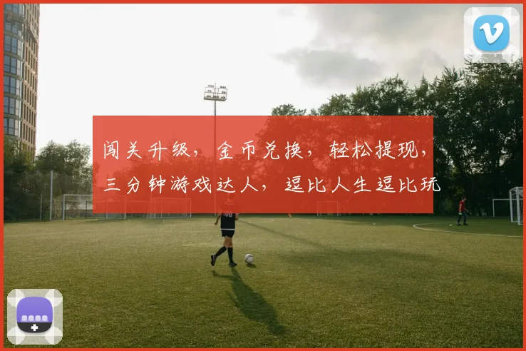 闯关升级，金币兑换，轻松提现，三分钟游戏达人，逗比人生逗比玩