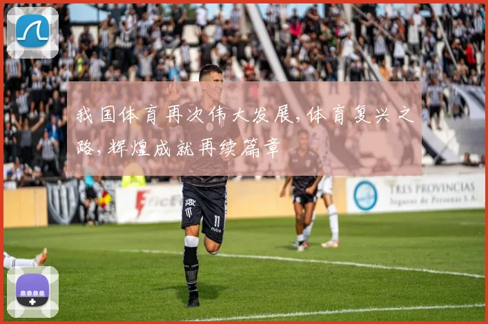 我国体育再次伟大发展,体育复兴之路,辉煌成就再续篇章