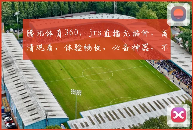 腾讯体育360，jrs直播无插件，高清观看，体验畅快，必备神器，不容错过
