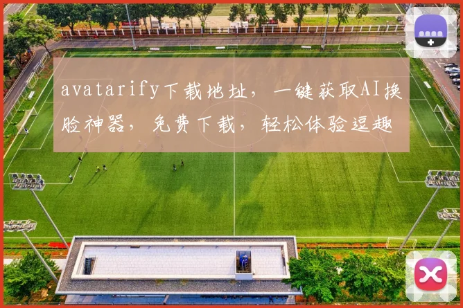 avatarify下载地址，一键获取AI换脸神器，免费下载，轻松体验逗趣换脸效果，三步实现